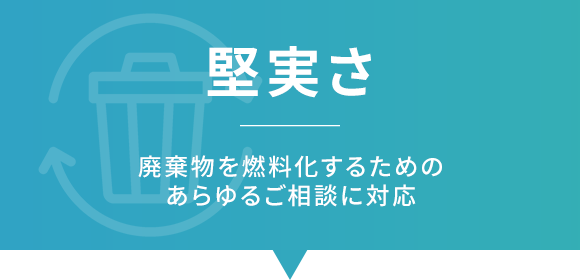 誠実さ　廃棄物を燃料化するためのあらゆるご相談に対応