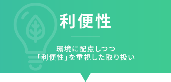 利便性　環境に配慮しつつ「利便性」を重視した取り扱い