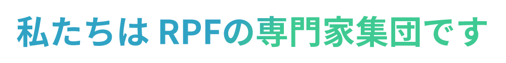 私たちは RPFの専門家集団です